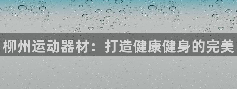 意昂体育3招商电话是多少啊：柳州运动器材：打造健康健
