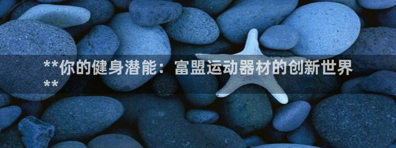 意昂体育3平台注册要钱吗：**你的健身潜能：富盟运动