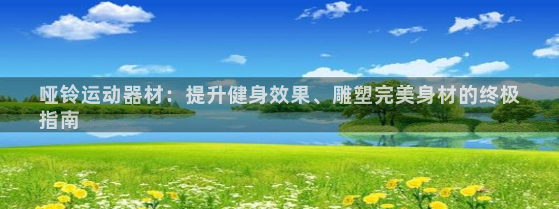 意昂3娱乐平台：哑铃运动器材：提升健身效果、雕塑完美