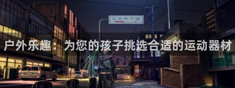意昂体育3平台是正规平台吗安全吗：户外乐趣：为您的孩
