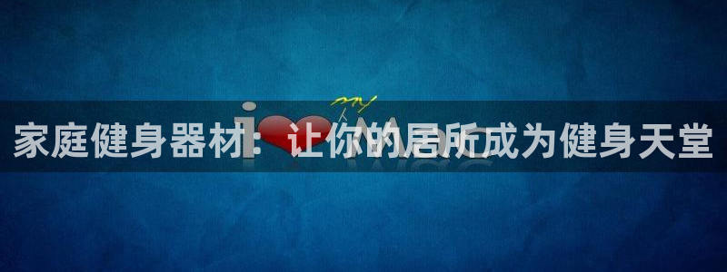 意昂体育3平台：家庭健身器材：让你的居所成为健身天堂