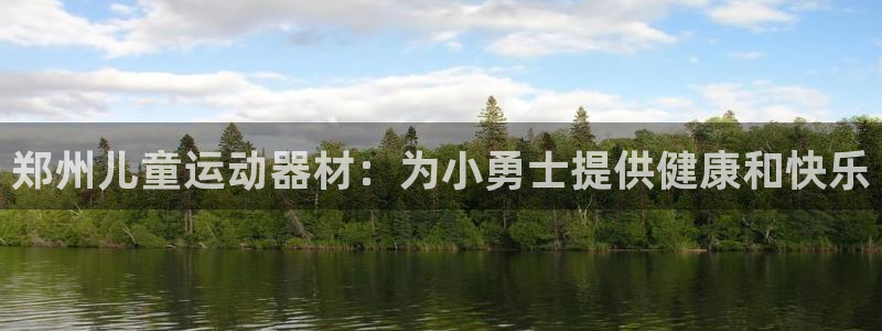 意昂体育3平台是正规平台吗知乎：郑州儿童运动器材：为