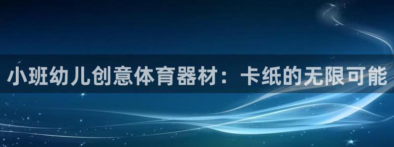 意昂体育3平台是正规平台吗安全吗：小班幼儿创意体育器