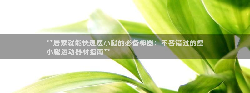 意昂体育3：**居家就能快速瘦小腿的必备神器：不容错