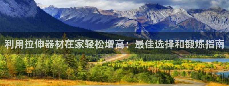 意昂3娱乐首页官网下载：利用拉伸器材在家轻松增高：最