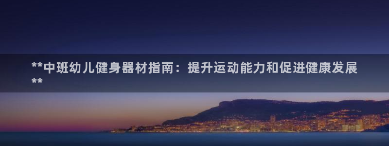 意昂体育3平台是正规平台吗安全吗：**中班幼儿健身器