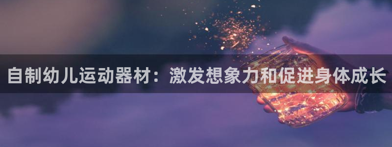 海南意昂体育3：自制幼儿运动器材：激发想象力和促进身