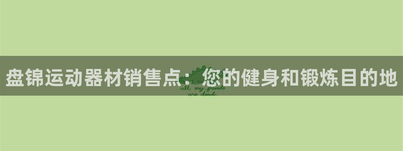 意昂体育3是干嘛的公司：盘锦运动器材销售点：您的健身