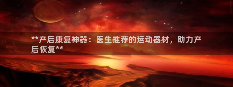 意昂体育3招商电话号码查询是多少：**产后康复神器：