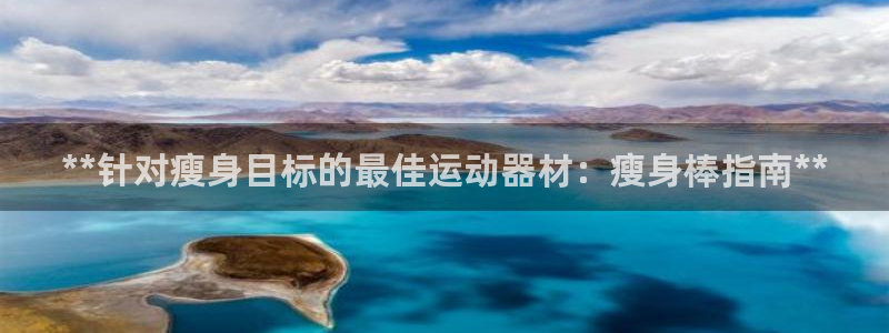 意昂3官网：**针对瘦身目标的最佳运动器材：瘦身棒指