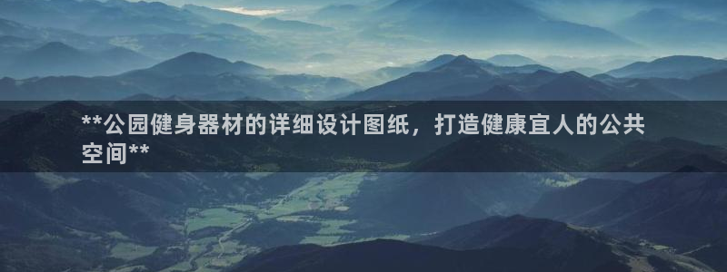 意昂体育3联系电话：**公园健身器材的详细设计图纸，