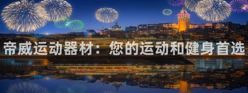 意昂体育3招商电话号码是多少啊：帝威运动器材：您的运