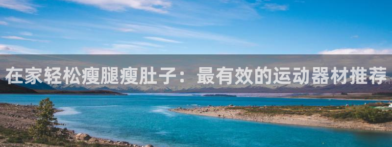 意昂3集团官网首页网址：在家轻松瘦腿瘦肚子：最有效的
