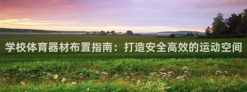 意昂3娱乐：学校体育器材布置指南：打造安全高效的运动
