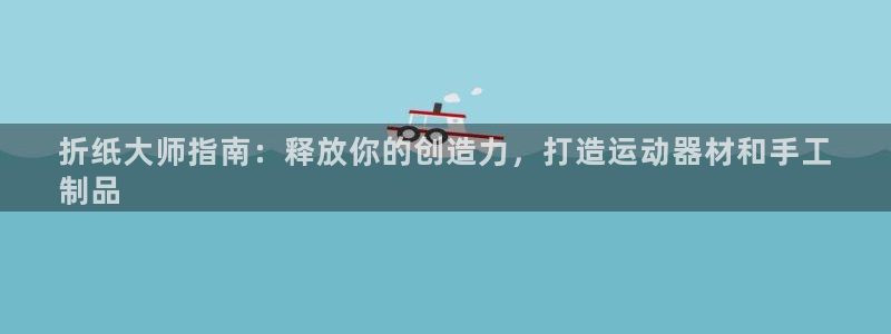 意昂3官方：折纸大师指南：释放你的创造力，打造运动器