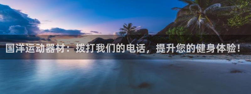 意昂3集团官网首页网址：国洋运动器材：拨打我们的电话