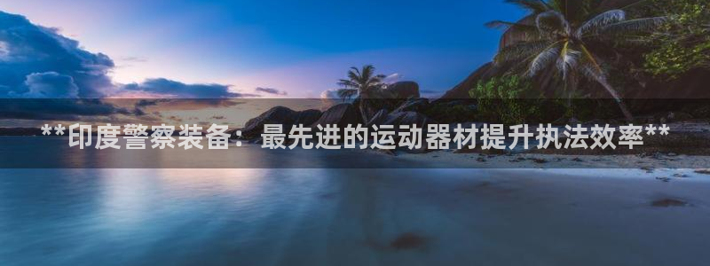 意昂3集团官网首页：**印度警察装备：最先进的运动器