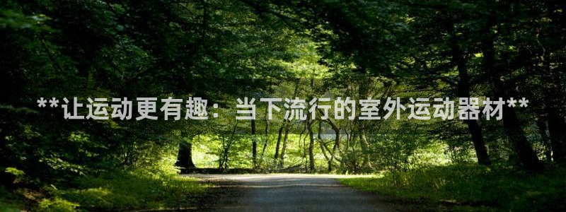 意昂3集团简介：**让运动更有趣：当下流行的室外运动