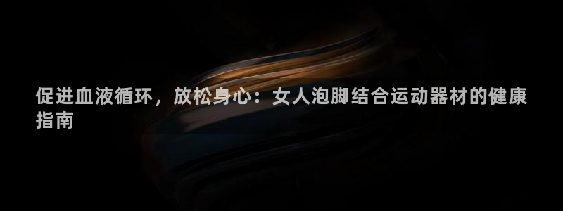 意昂体育3招商电话是多少啊：促进血液循环，放松身心：