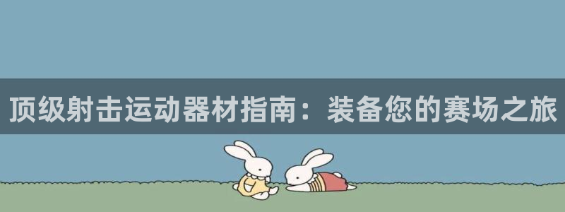 意昂3集团简介：顶级射击运动器材指南：装备您的赛场之