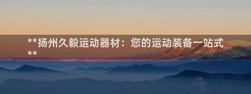 意昂体育3招商电话是多少号码：**扬州久毅运动器材：