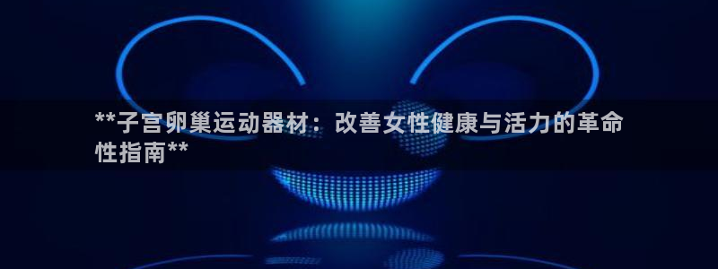 意昂3科技：**子宫卵巢运动器材：改善女性健康与活力