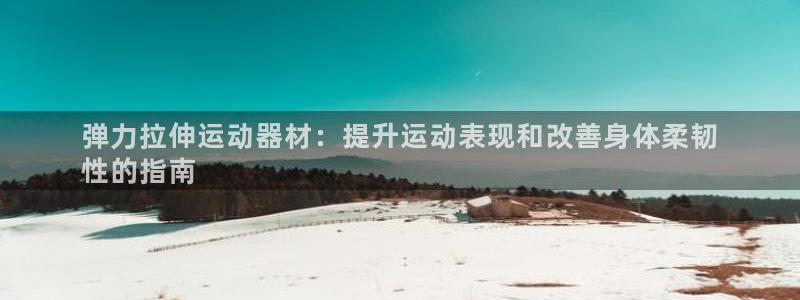 意昂体育3招商电话号码是多少：弹力拉伸运动器材：提升