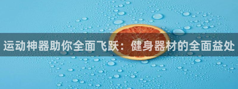 海南意昂体育3发展怎么样：运动神器助你全面飞跃：健身