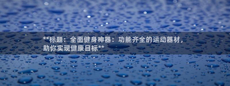 意昂体育3招商：**标题：全面健身神器：功能齐全的运