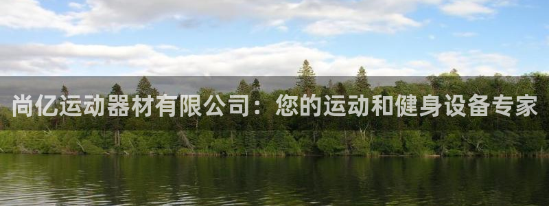 意昂体育3平台APP：尚亿运动器材有限公司：您的运动