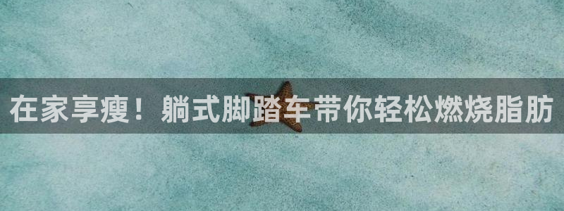 意昂体育3娱乐：在家享瘦！躺式脚踏车带你轻松燃烧脂肪