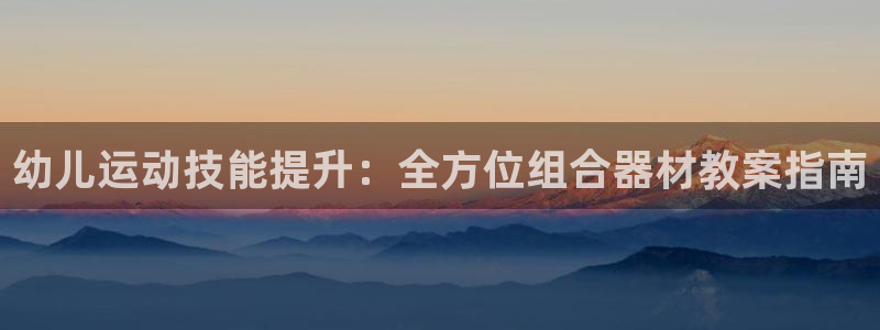 意昂体育3平台注册要钱吗安全吗：幼儿运动技能提升：全