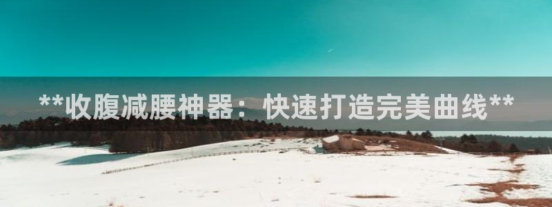 意昂体育3开户：**收腹减腰神器：快速打造完美曲线*