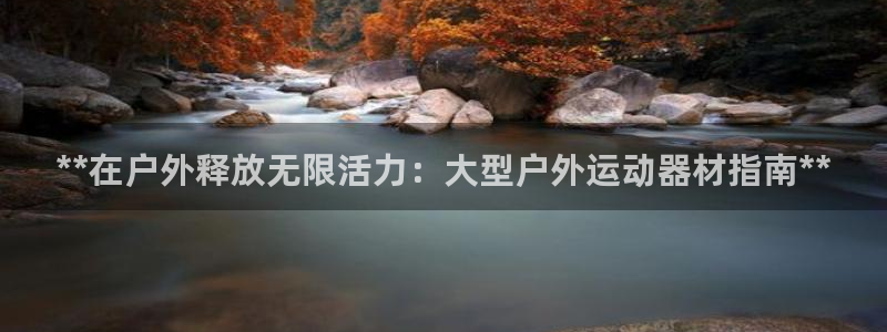 意昂体育3招商电话是多少号码：**在户外释放无限活力