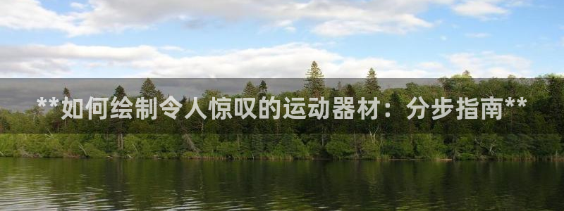 意昂体育3开户：**如何绘制令人惊叹的运动器材：分步