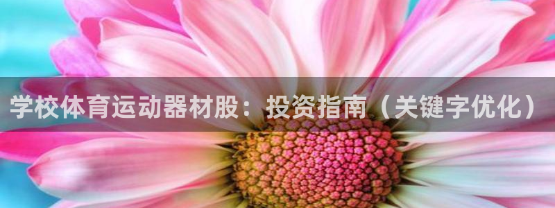 意昂3集团简介：学校体育运动器材股：投资指南（关键字