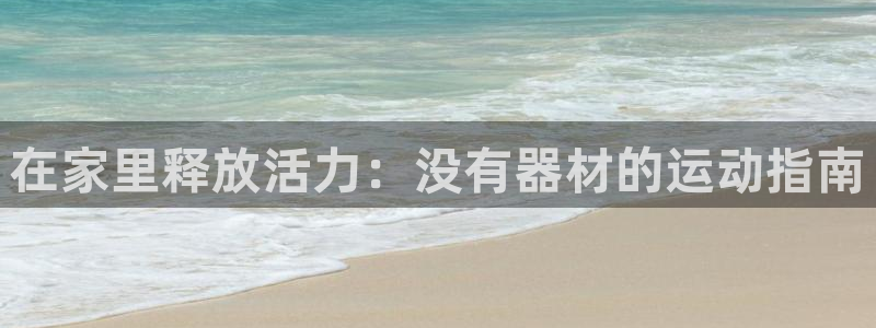 意昂体育3平台假的吗是真的吗吗：在家里释放活力：没有器材的运
