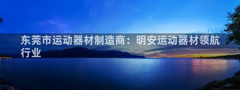 意昂体育3平台注册流程视频：东莞市运动器材制造商：明