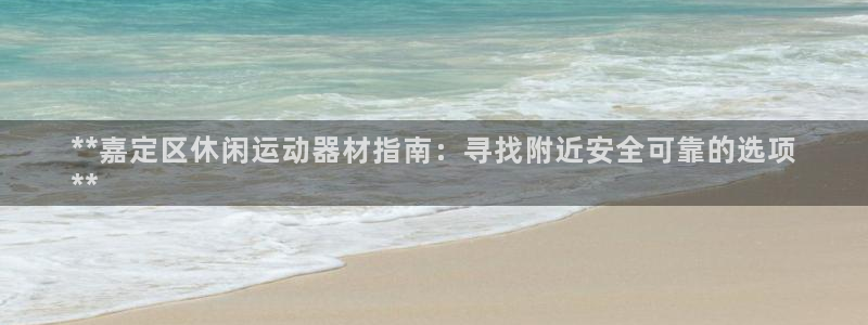 意昂体育3平台：**嘉定区休闲运动器材指南：寻找附近