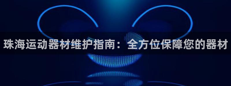 意昂体育3平台注册流程图：珠海运动器材维护指南：全方位保障您