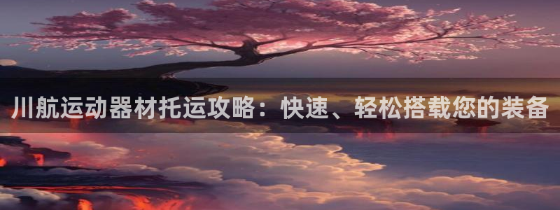 意昂体育3平台是正规平台吗知乎：川航运动器材托运攻略：快速、