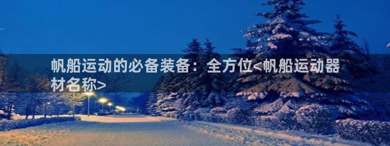 意昂体育3开户：帆船运动的必备装备：全方位<帆船运动器
材名