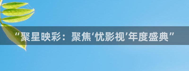 真不卡影院.：“聚星映彩：聚焦‘忧影视’年度盛典”