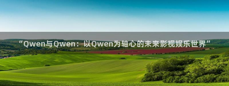 真不卡影院电视剧：“Qwen与Qwen：以Qwen为轴心的未来影视娱乐世界”