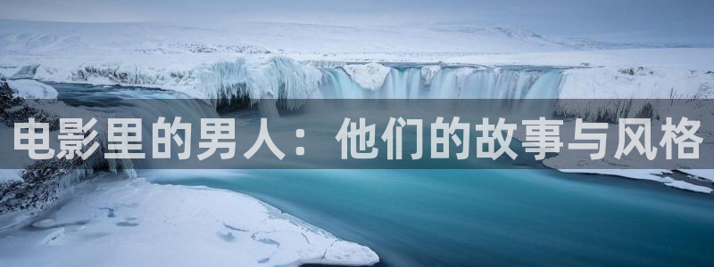 真不卡影院网站：电影里的男人：他们的故事与风格