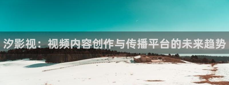 真不卡影院官网：汐影视：视频内容创作与传播平台的未来趋势