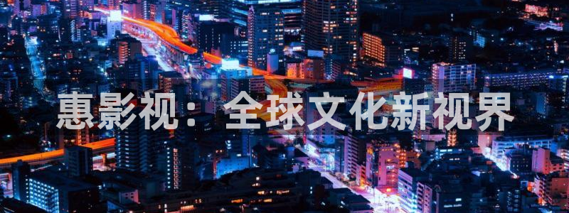真不卡影院网站：惠影视：全球文化新视界